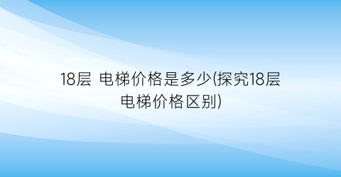 “18层 电梯价格是多少(探究18层电梯价格区别)